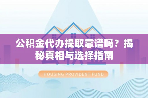 满洲里公积金代办提取靠谱吗？揭秘真相与选择指南