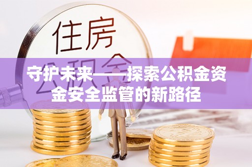 满洲里守护未来——探索公积金资金安全监管的新路径