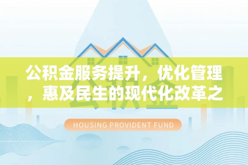 满洲里公积金服务提升，优化管理，惠及民生的现代化改革之路