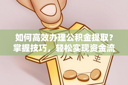 满洲里如何高效办理公积金提取？掌握技巧，轻松实现资金流动