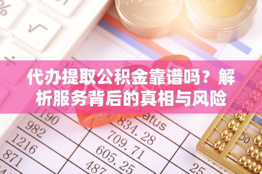 满洲里代办提取公积金靠谱吗？解析服务背后的真相与风险