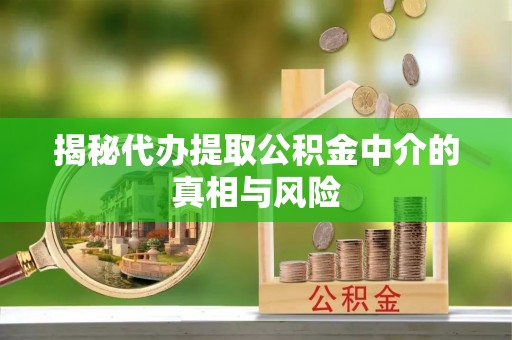 满洲里揭秘代办提取公积金中介的真相与风险