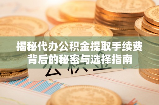满洲里揭秘代办公积金提取手续费背后的秘密与选择指南