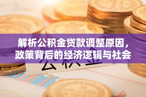 满洲里解析公积金贷款调整原因，政策背后的经济逻辑与社会影响