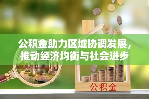 满洲里公积金助力区域协调发展，推动经济均衡与社会进步