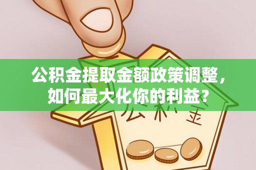 满洲里公积金提取金额政策调整，如何最大化你的利益？