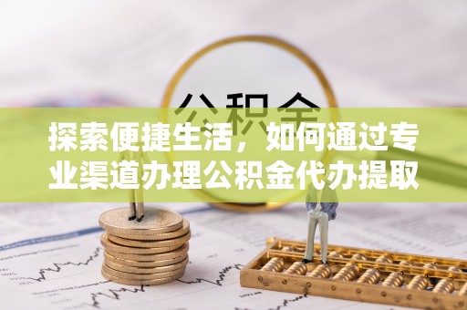 满洲里探索便捷生活，如何通过专业渠道办理公积金代办提取业务