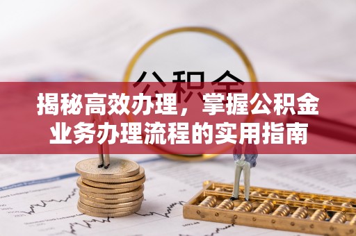 满洲里揭秘高效办理，掌握公积金业务办理流程的实用指南