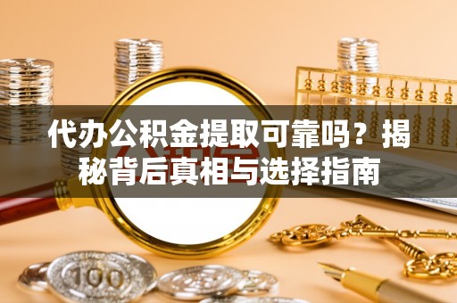满洲里代办公积金提取可靠吗？揭秘背后真相与选择指南