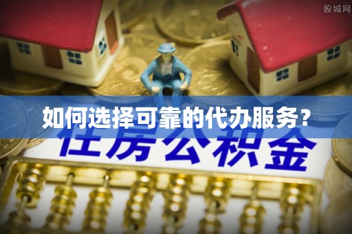 满洲里如何选择可靠的代办服务？