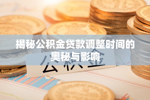 满洲里揭秘公积金贷款调整时间的奥秘与影响