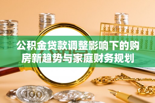 满洲里公积金贷款调整影响下的购房新趋势与家庭财务规划