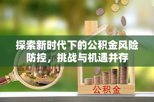 满洲里探索新时代下的公积金风险防控，挑战与机遇并存