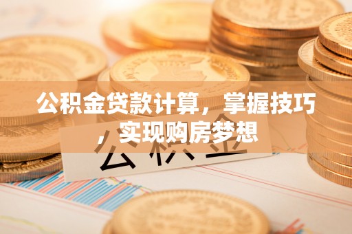满洲里公积金贷款计算，掌握技巧，实现购房梦想