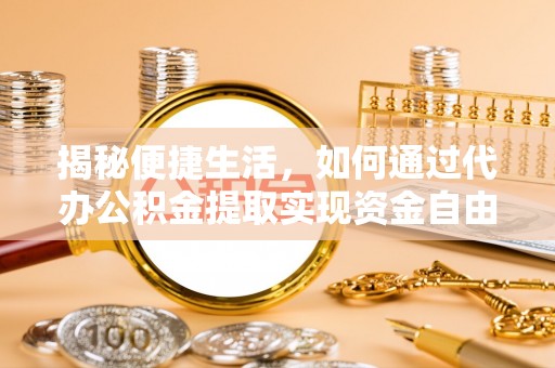 满洲里揭秘便捷生活，如何通过代办公积金提取实现资金自由
