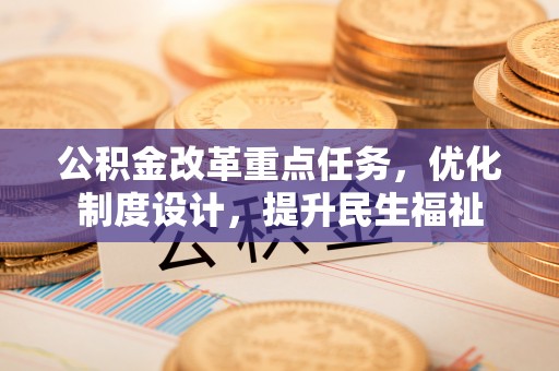 满洲里公积金改革重点任务，优化制度设计，提升民生福祉