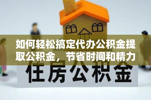 满洲里如何轻松搞定代办公积金提取公积金，节省时间和精力的秘密武器