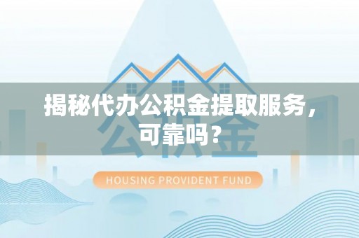 满洲里揭秘代办公积金提取服务，可靠吗？