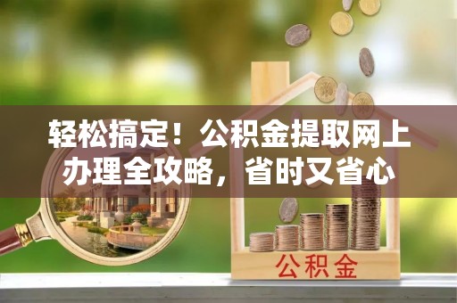 满洲里轻松搞定！公积金提取网上办理全攻略，省时又省心