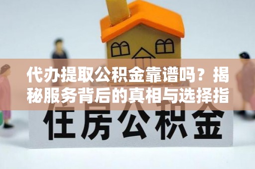 满洲里代办提取公积金靠谱吗？揭秘服务背后的真相与选择指南
