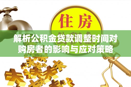 满洲里解析公积金贷款调整时间对购房者的影响与应对策略