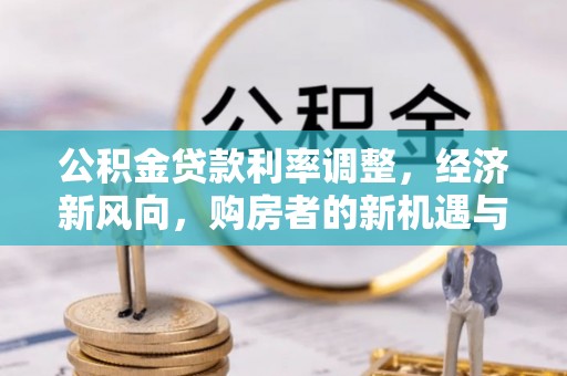 满洲里公积金贷款利率调整，经济新风向，购房者的新机遇与挑战