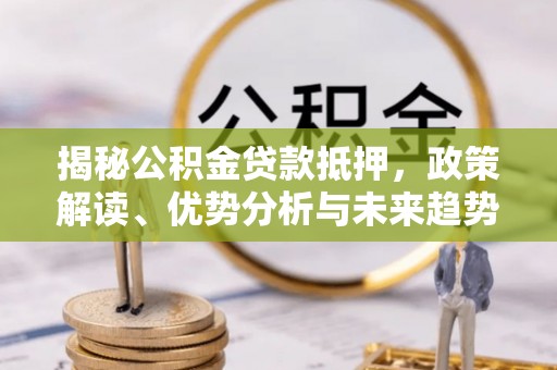 满洲里揭秘公积金贷款抵押，政策解读、优势分析与未来趋势
