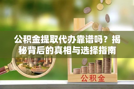 满洲里公积金提取代办靠谱吗？揭秘背后的真相与选择指南
