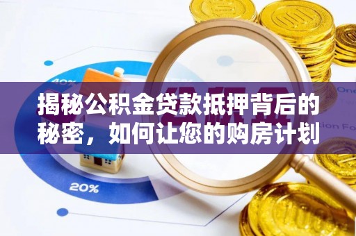 满洲里揭秘公积金贷款抵押背后的秘密，如何让您的购房计划更轻松？
