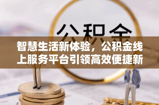 满洲里智慧生活新体验，公积金线上服务平台引领高效便捷新潮流