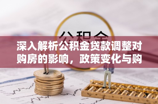 满洲里深入解析公积金贷款调整对购房的影响，政策变化与购房者选择