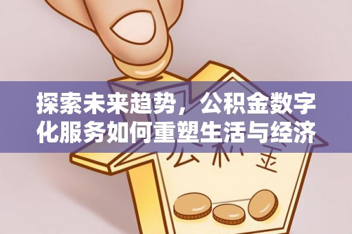 满洲里探索未来趋势，公积金数字化服务如何重塑生活与经济