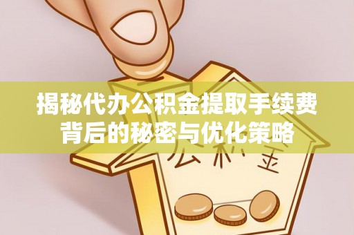 满洲里揭秘代办公积金提取手续费背后的秘密与优化策略