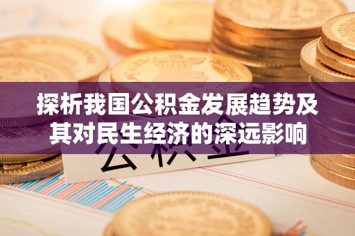 满洲里探析我国公积金发展趋势及其对民生经济的深远影响