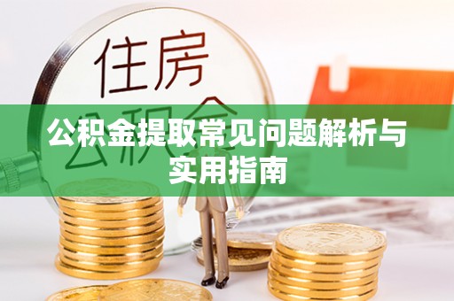 满洲里公积金提取常见问题解析与实用指南