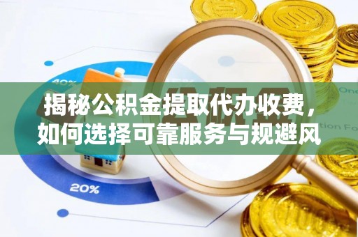 满洲里揭秘公积金提取代办收费，如何选择可靠服务与规避风险
