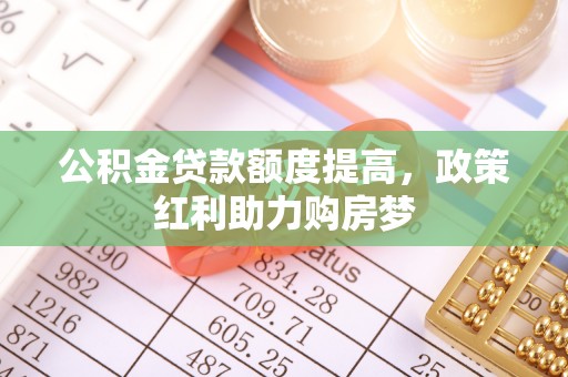 满洲里公积金贷款额度提高，政策红利助力购房梦