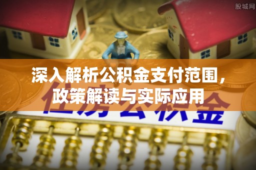 满洲里深入解析公积金支付范围，政策解读与实际应用