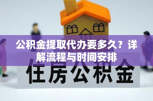 满洲里公积金提取代办要多久？详解流程与时间安排