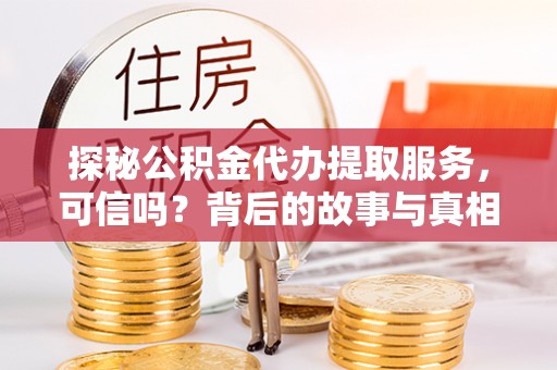 满洲里探秘公积金代办提取服务，可信吗？背后的故事与真相