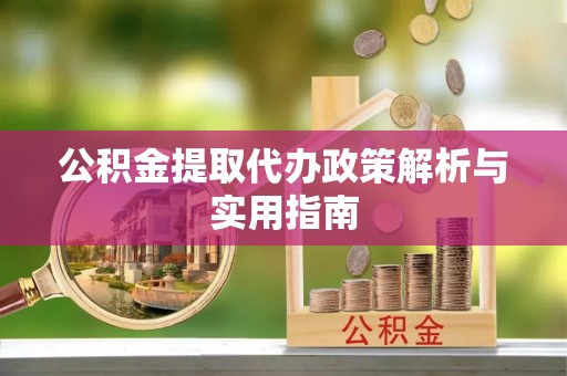 满洲里公积金提取代办政策解析与实用指南