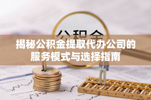 满洲里揭秘公积金提取代办公司的服务模式与选择指南