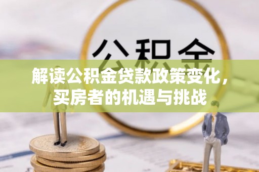 满洲里解读公积金贷款政策变化，买房者的机遇与挑战