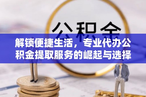 满洲里解锁便捷生活，专业代办公积金提取服务的崛起与选择