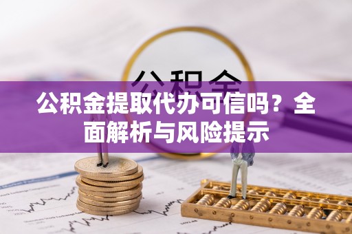 满洲里公积金提取代办可信吗？全面解析与风险提示