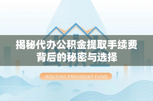 满洲里揭秘代办公积金提取手续费背后的秘密与选择