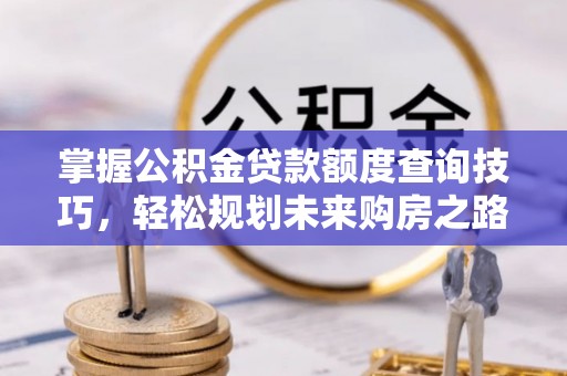 满洲里掌握公积金贷款额度查询技巧，轻松规划未来购房之路