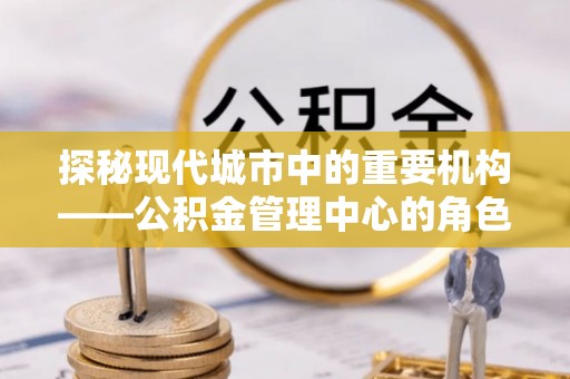 满洲里探秘现代城市中的重要机构——公积金管理中心的角色与使命