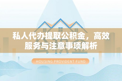 满洲里私人代办提取公积金，高效服务与注意事项解析
