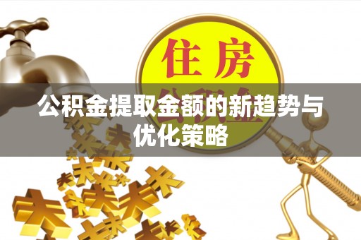 满洲里公积金提取金额的新趋势与优化策略